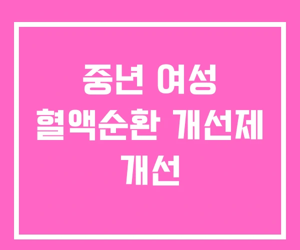 중년 여성 혈액순환 개선제 개선