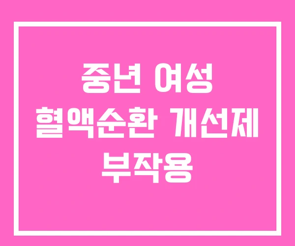 중년 여성 혈액순환 개선제 부작용