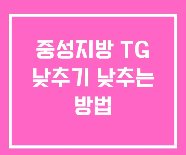 중성지방 TG 낮추기 낮추는 방법