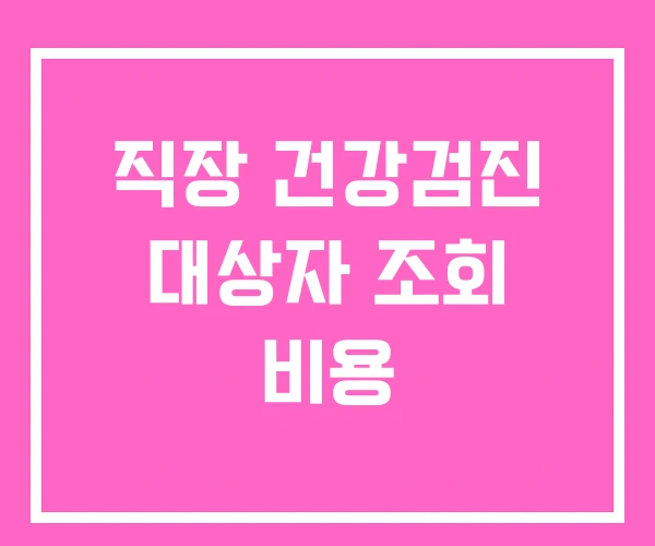 직장 건강검진 대상자 조회 비용