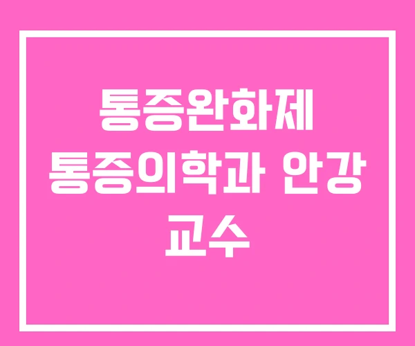 통증완화제 통증의학과 안강 교수