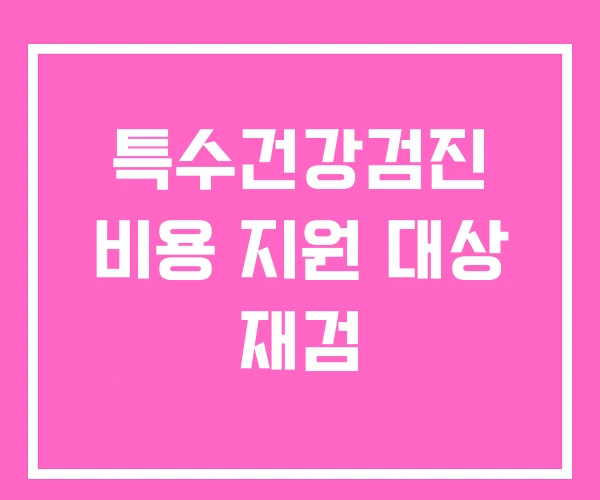 특수건강검진 비용 지원 대상 재검 특수건강검진 비용 지원 대상 재검