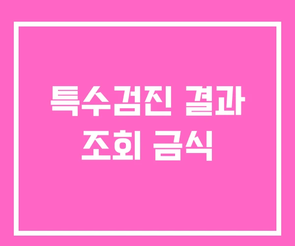 특수검진 결과 조회 금식 특수검진 결과 조회 금식