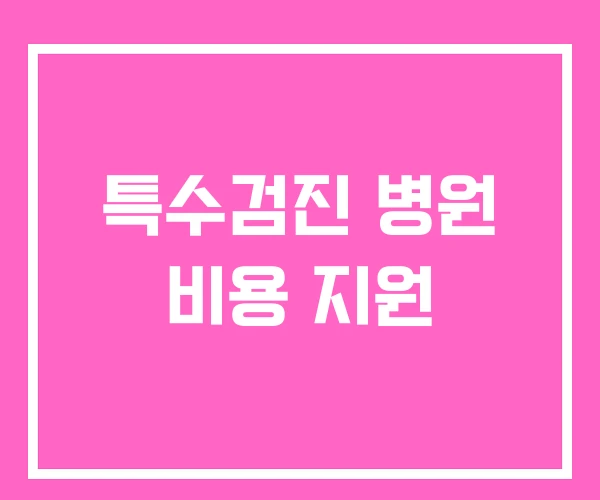 특수검진 병원 비용 지원