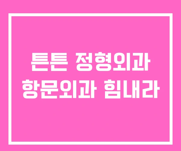 튼튼 정형외과 항문외과 힘내라 튼튼 정형외과 항문외과 힘내라