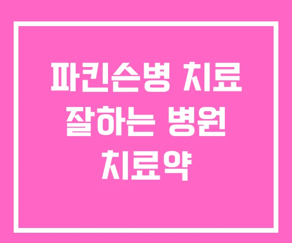 파킨슨병 치료 잘하는 병원 치료약 파킨슨병 치료 잘하는 병원 치료약