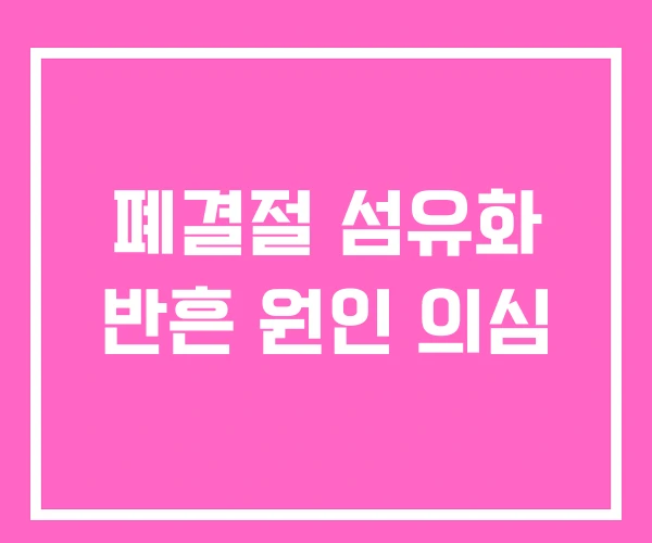 폐결절 섬유화 반흔 원인 의심 폐결절 섬유화 반흔 원인 의심