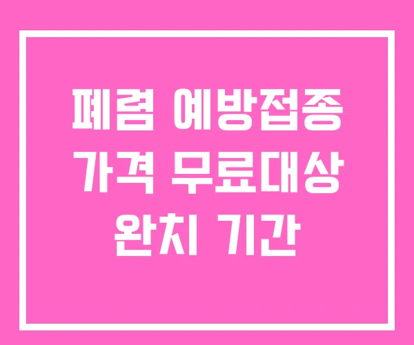 폐렴 예방접종 가격 무료대상 완치 기간