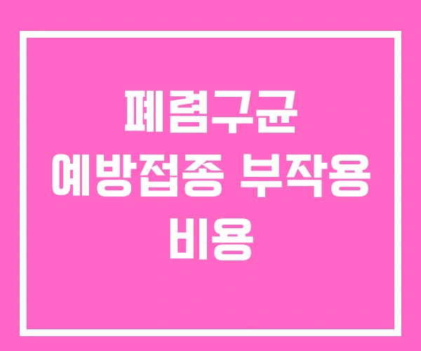 폐렴구균 예방접종 부작용 비용 폐렴구균 예방접종 부작용 비용