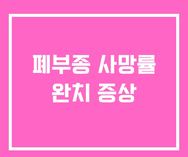 폐부종 사망률 완치 증상 폐부종 사망률 완치 증상