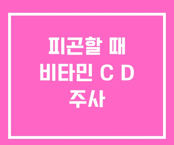 피곤할 때 비타민 C D 주사 피곤할 때 비타민 C D 주사