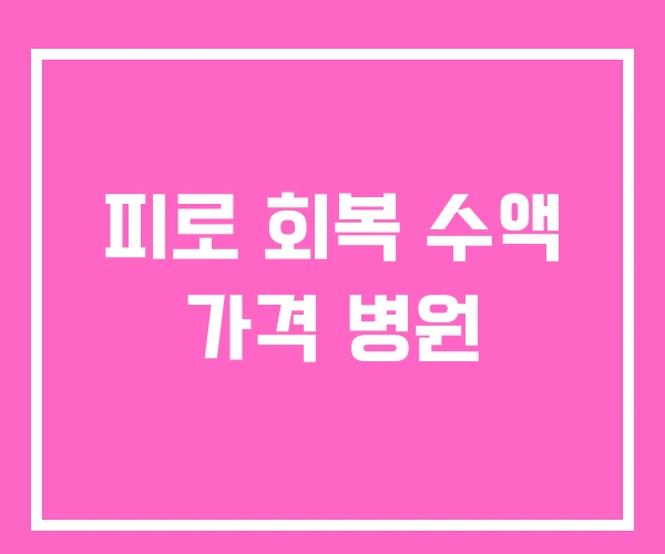 피로 회복 수액 가격 병원 피로 회복 수액 가격 병원