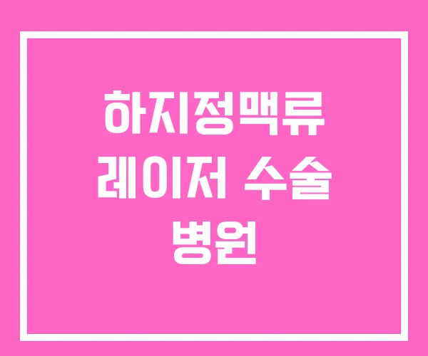 하지정맥류 레이저 수술 병원