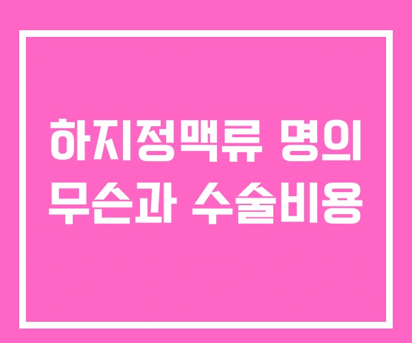 하지정맥류 명의 무슨과 수술비용