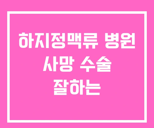 하지정맥류 병원 사망 수술 잘하는