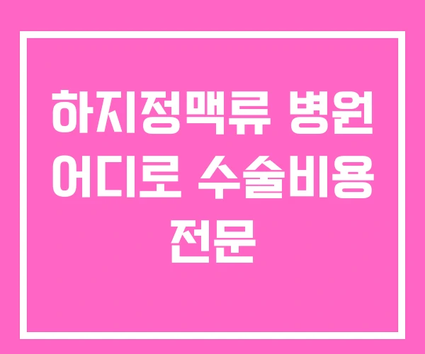 하지정맥류 병원 어디로 수술비용 전문