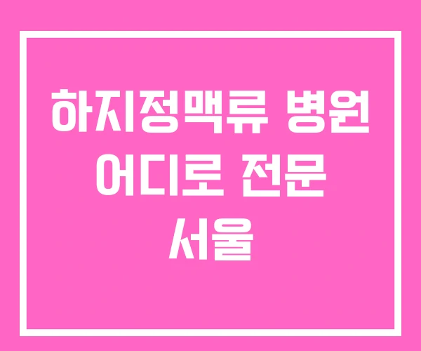 하지정맥류 병원 어디로 전문 서울