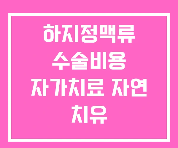 하지정맥류 수술비용 자가치료 자연 치유 하지정맥류 수술비용 자가치료 자연 치유