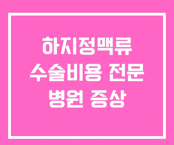 하지정맥류 수술비용 전문 병원 증상