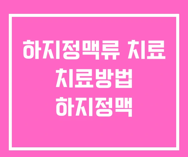 하지정맥류 치료 치료방법 하지정맥 하지정맥류 치료 치료방법 하지정맥