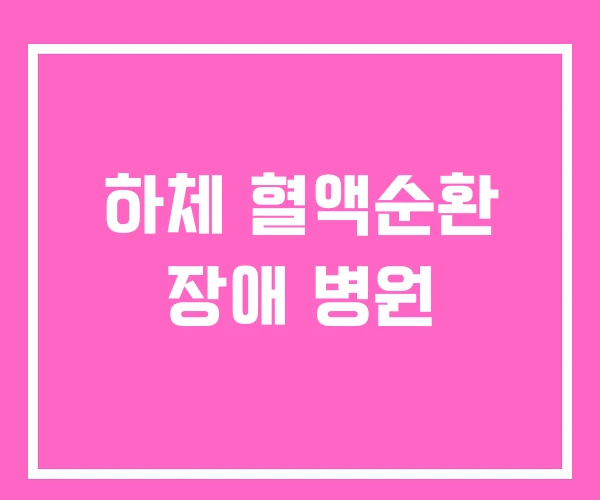 하체 혈액순환 장애 병원