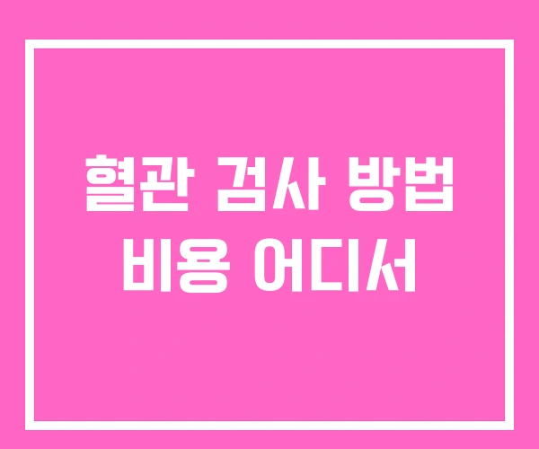 혈관 검사 방법 비용 어디서 혈관 검사 방법 비용 어디서