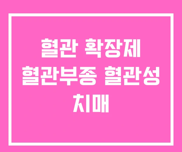 혈관 확장제 혈관부종 혈관성 치매 혈관 확장제 혈관부종 혈관성 치매