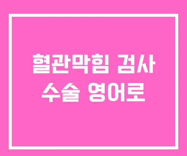 혈관막힘 검사 수술 영어로