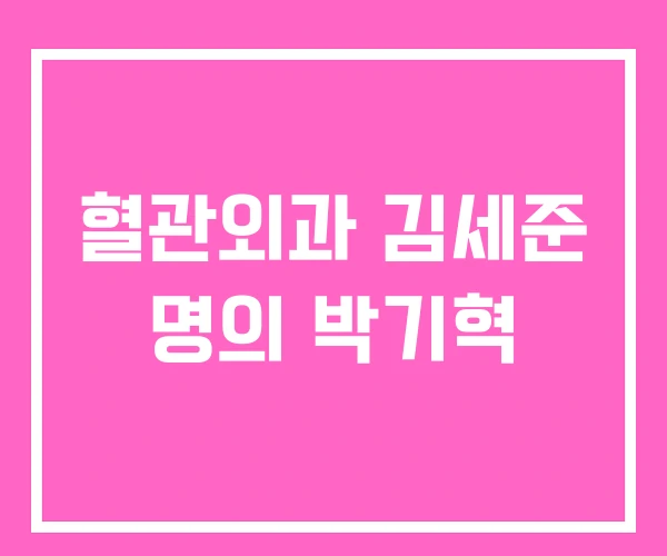 혈관외과 김세준 명의 박기혁