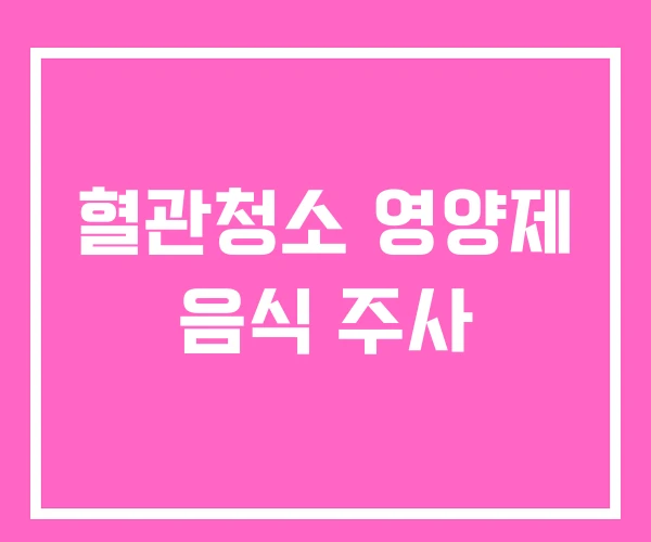혈관청소 영양제 음식 주사