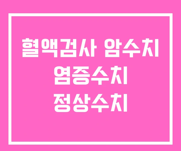 혈액검사 암수치 염증수치 정상수치 혈액검사 암수치 염증수치 정상수치
