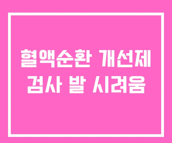 혈액순환 개선제 검사 발 시려움