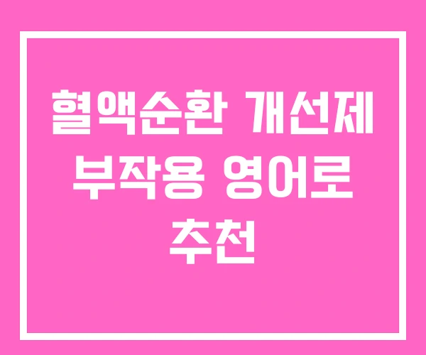 혈액순환 개선제 부작용 영어로 추천