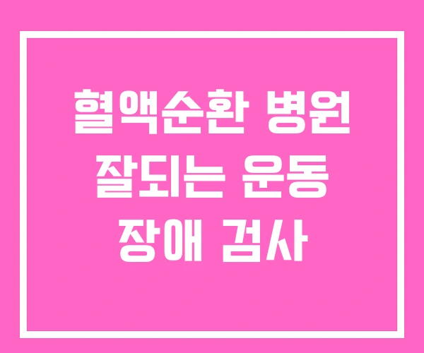 혈액순환 병원 잘되는 운동 장애 검사 혈액순환 병원 잘되는 운동 장애 검사