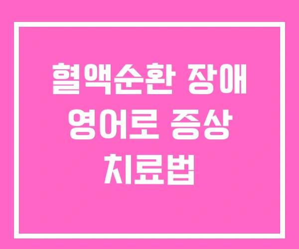 혈액순환 장애 영어로 증상 치료법 혈액순환 장애 영어로 증상 치료법