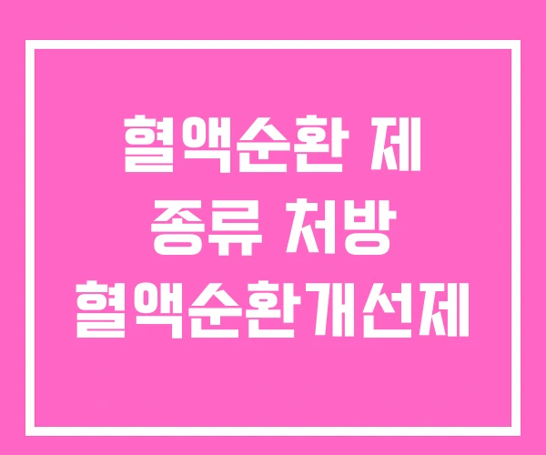혈액순환 제 종류 처방 혈액순환개선제 혈액순환 제 종류 처방 혈액순환개선제