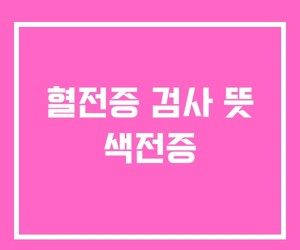 혈전증 검사 뜻 색전증 혈전증 검사 뜻 색전증