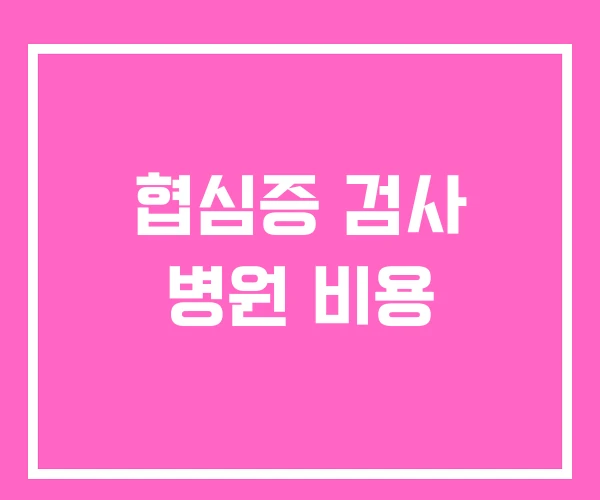 협심증 검사 병원 비용 협심증 검사 병원 비용