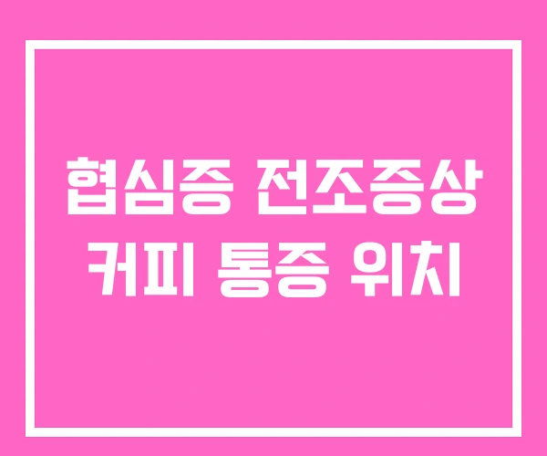 협심증 전조증상 커피 통증 위치