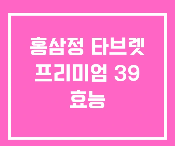 홍삼정 타브렛 프리미엄 39 효능