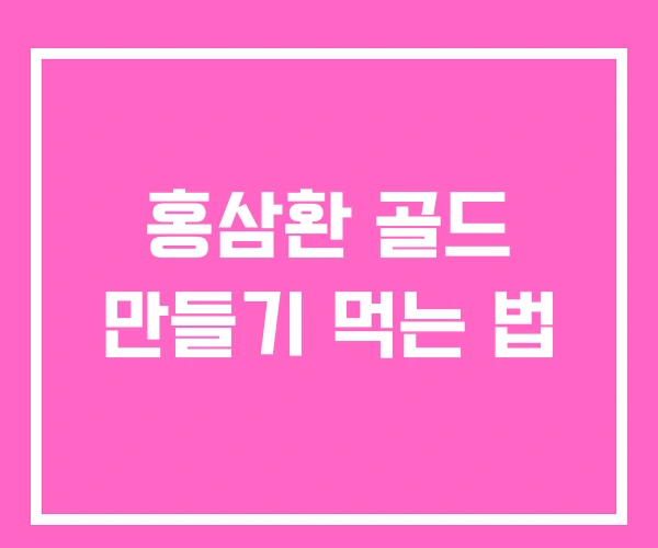 홍삼환 골드 만들기 먹는 법 홍삼환 골드 만들기 먹는 법