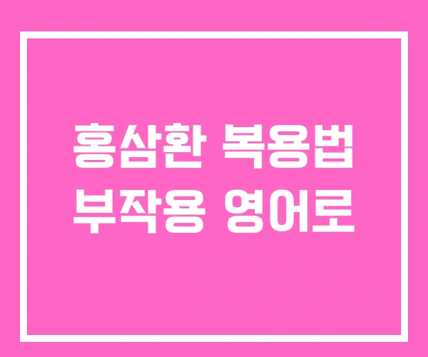 홍삼환 복용법 부작용 영어로