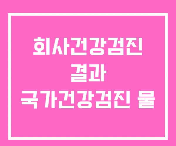 회사건강검진 결과 국가건강검진 물 회사건강검진 결과 국가건강검진 물