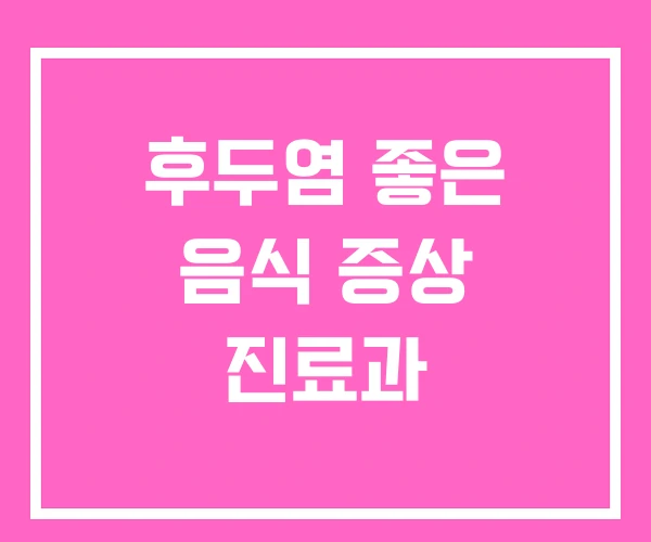 후두염 좋은 음식 증상 진료과