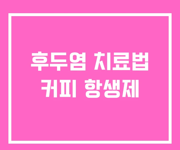 후두염 치료법 커피 항생제