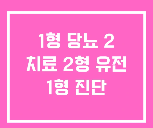 1형 당뇨 2 치료 2형 유전 1형 진단 1형 당뇨 2 치료 2형 유전 1형 진단