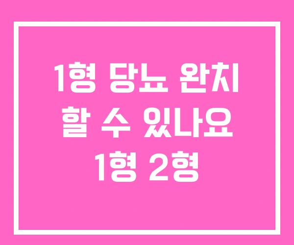 1형 당뇨 완치 할 수 있나요 1형 2형