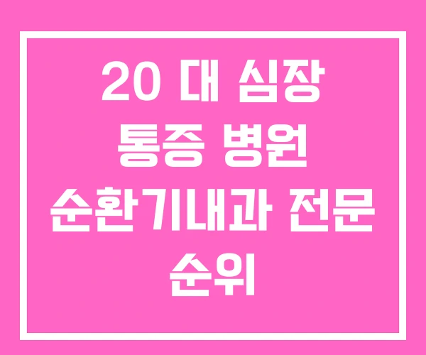20 대 심장 통증 병원 순환기내과 전문 순위