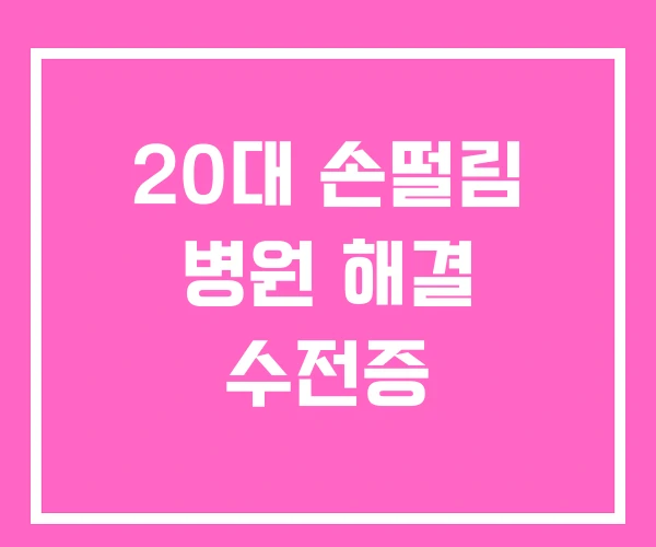 20대 손떨림 병원 해결 수전증