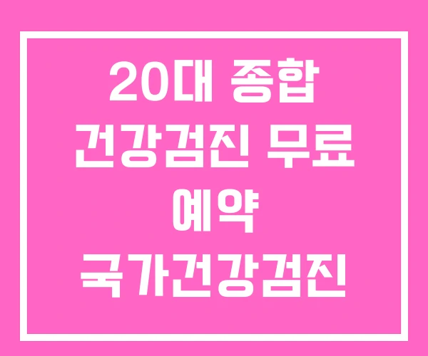 20대 종합 건강검진 무료 예약 국가건강검진